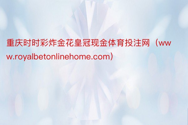 重庆时时彩炸金花皇冠现金体育投注网（www.royalbetonlinehome.com）