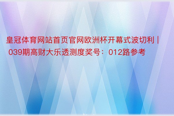 皇冠体育网站首页官网欧洲杯开幕式波切利 | 039期高财大乐透测度奖号：012路参考