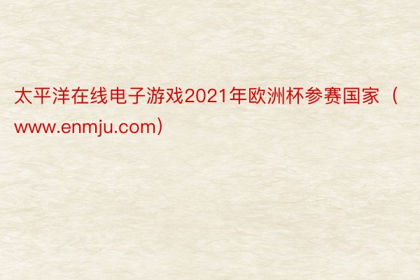 太平洋在线电子游戏2021年欧洲杯参赛国家（www.enmju.com）