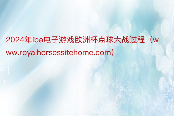 2024年iba电子游戏欧洲杯点球大战过程（www.royalhorsessitehome.com）