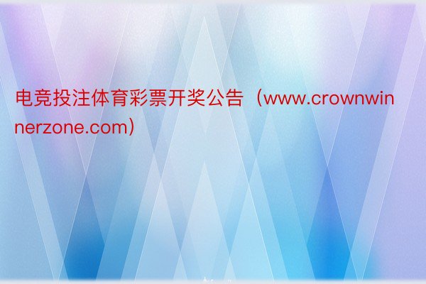 电竞投注体育彩票开奖公告（www.crownwinnerzone.com）